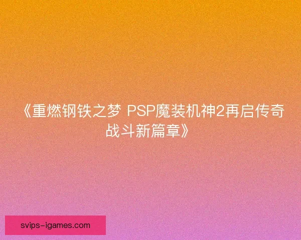 《重燃钢铁之梦 PSP魔装机神2再启传奇战斗新篇章》 《重燃钢铁之梦 PSP魔装机神2再启传奇战斗新篇章》
