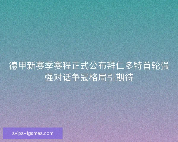 德甲新赛季赛程正式公布拜仁多特首轮强强对话争冠格局引期待
