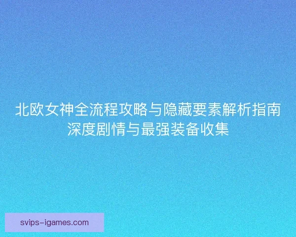 北欧女神全流程攻略与隐藏要素解析指南深度剧情与最强装备收集 北欧女神全流程攻略与隐藏要素解析指南深度剧情与最强装备收集